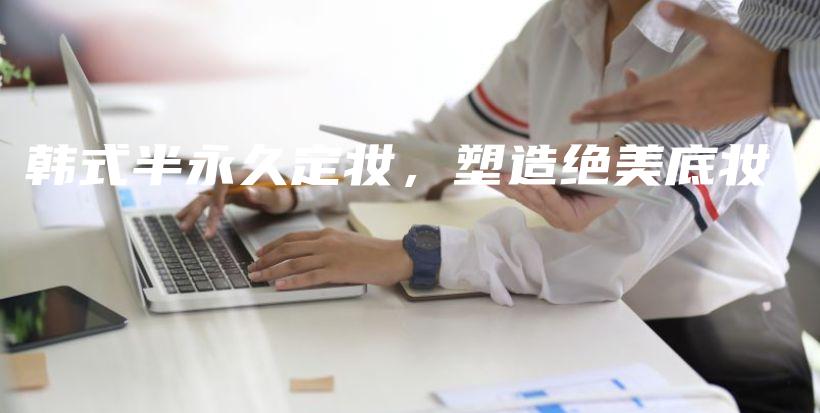 韩式半永久定妆，塑造绝美底妆插图