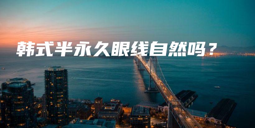 韩式半永久眼线自然吗？插图