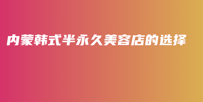 内蒙韩式半永久美容店的选择插图