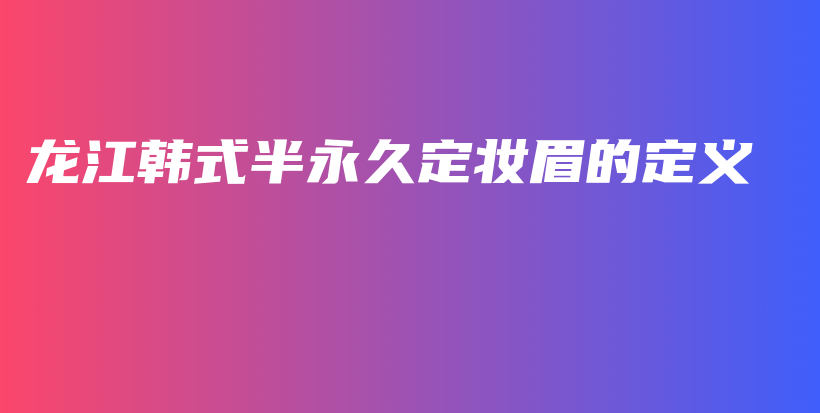 龙江韩式半永久定妆眉的定义插图