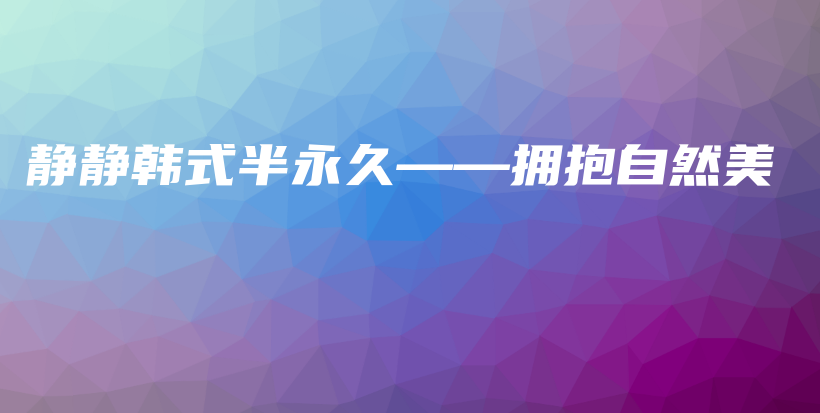 静静韩式半永久——拥抱自然美插图