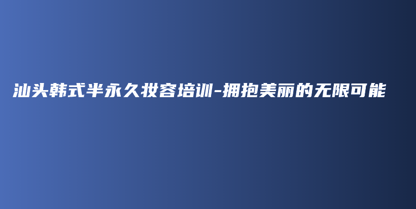 汕头韩式半永久妆容培训-拥抱美丽的无限可能插图