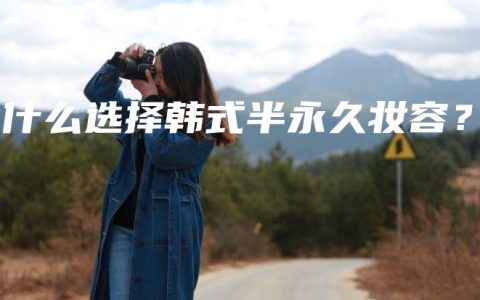 为什么选择韩式半永久妆容？