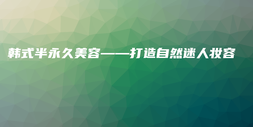 韩式半永久美容——打造自然迷人妆容插图