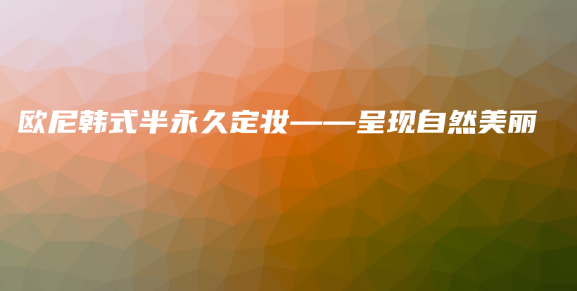 欧尼韩式半永久定妆——呈现自然美丽插图