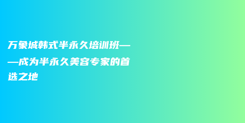 万象城韩式半永久培训班——成为半永久美容专家的首选之地插图