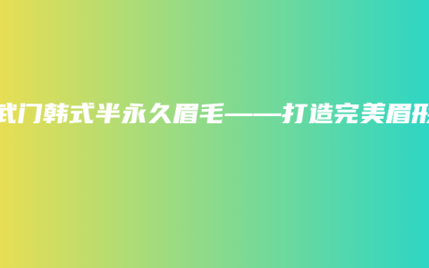 玄武门韩式半永久眉毛——打造完美眉形