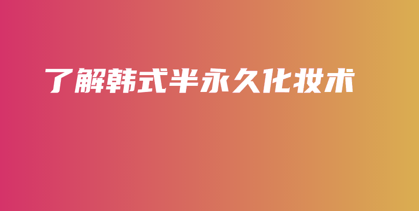 了解韩式半永久化妆术插图