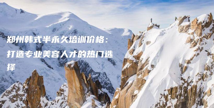 郑州韩式半永久培训价格：打造专业美容人才的热门选择插图