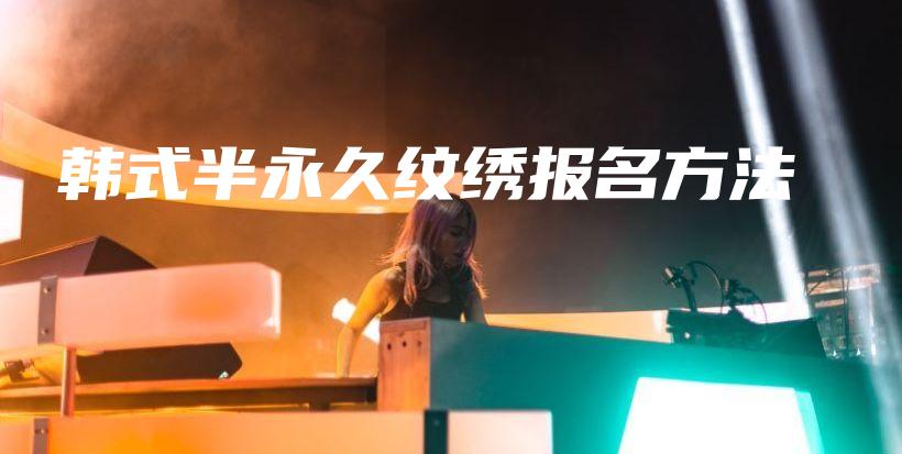 韩式半永久纹绣报名方法插图