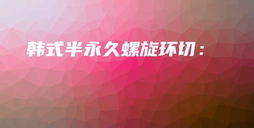 韩式半永久螺旋环切：插图