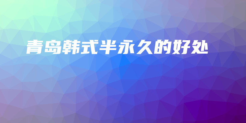 青岛韩式半永久的好处插图