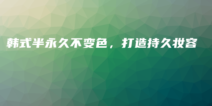 韩式半永久不变色，打造持久妆容插图