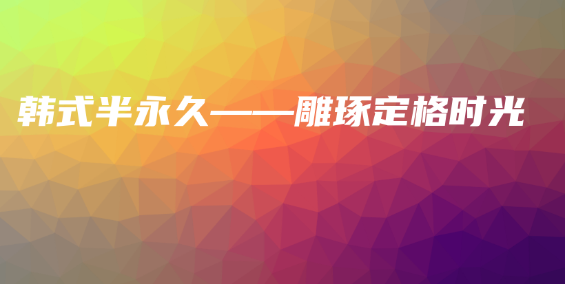 韩式半永久——雕琢定格时光插图