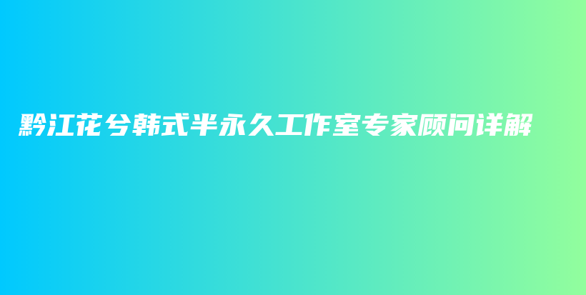 黔江花兮韩式半永久工作室专家顾问详解插图