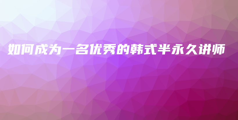 如何成为一名优秀的韩式半永久讲师插图