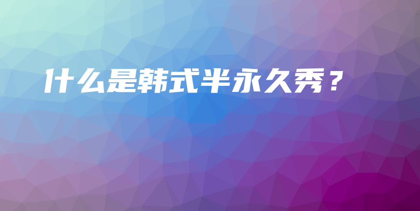 什么是韩式半永久秀？插图