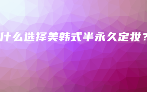 为什么选择美韩式半永久定妆？