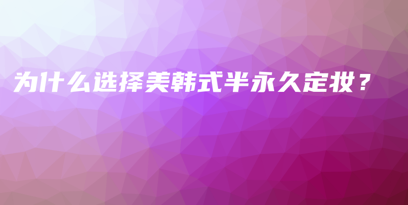 为什么选择美韩式半永久定妆？插图