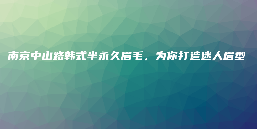 南京中山路韩式半永久眉毛，为你打造迷人眉型插图