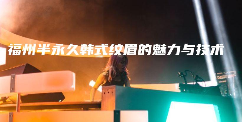 福州半永久韩式纹眉的魅力与技术插图