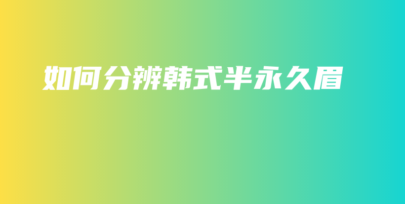 如何分辨韩式半永久眉插图