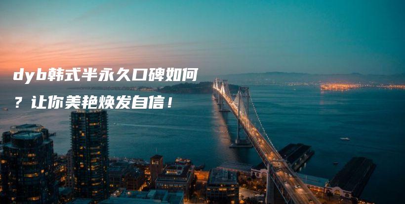 dyb韩式半永久口碑如何？让你美艳焕发自信！插图