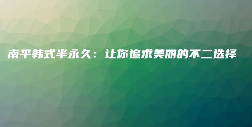 南平韩式半永久：让你追求美丽的不二选择插图