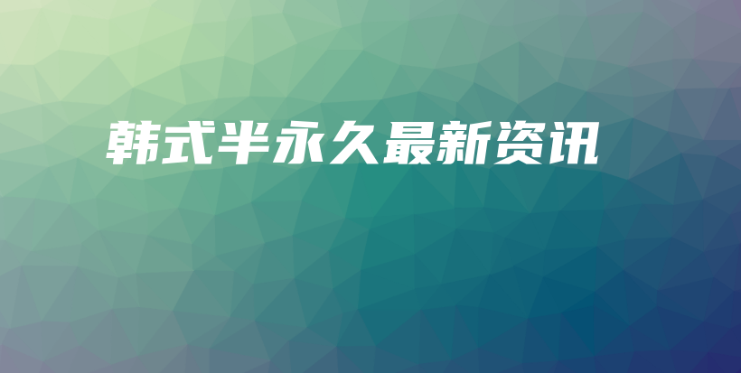韩式半永久最新资讯插图