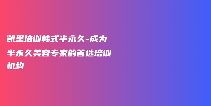 凯里培训韩式半永久-成为半永久美容专家的首选培训机构插图