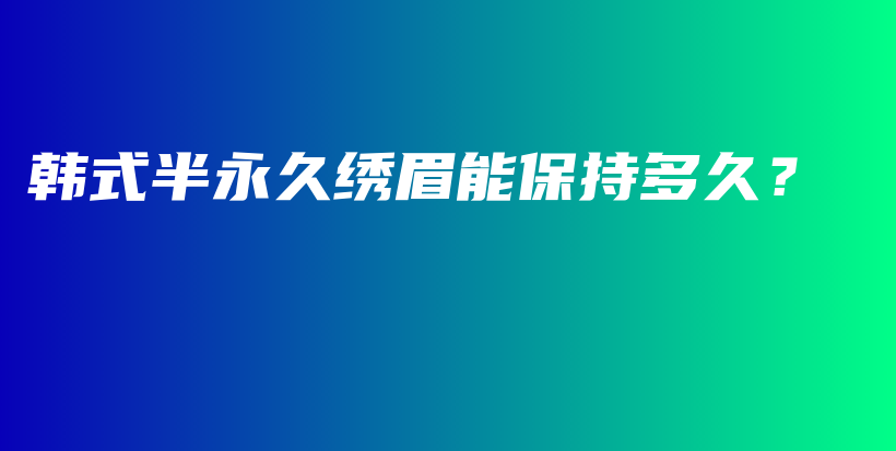 韩式半永久绣眉能保持多久？插图