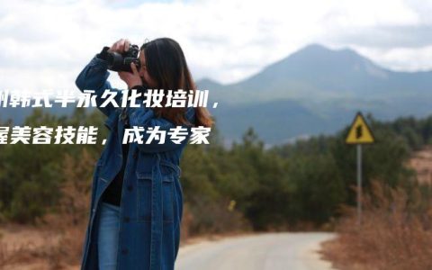 郑州韩式半永久化妆培训，掌握美容技能，成为专家