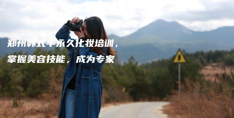 郑州韩式半永久化妆培训，掌握美容技能，成为专家插图