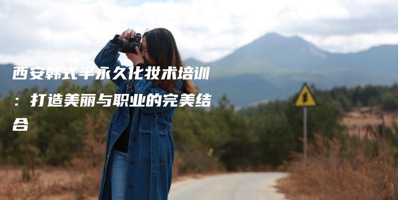 西安韩式半永久化妆术培训：打造美丽与职业的完美结合插图