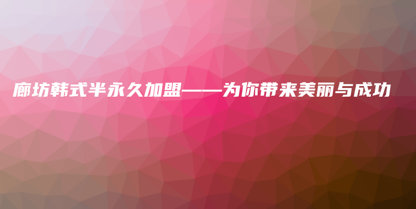 廊坊韩式半永久加盟——为你带来美丽与成功插图