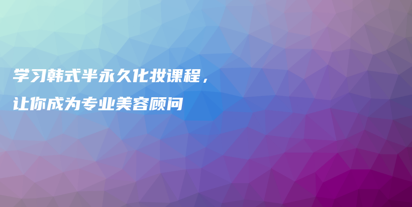 学习韩式半永久化妆课程，让你成为专业美容顾问插图