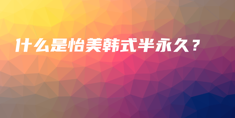什么是怡美韩式半永久？插图