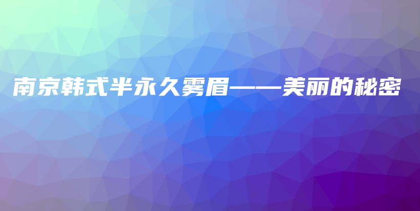南京韩式半永久雾眉——美丽的秘密插图