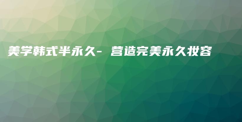 美学韩式半永久- 营造完美永久妆容插图