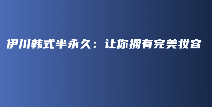 伊川韩式半永久：让你拥有完美妆容插图