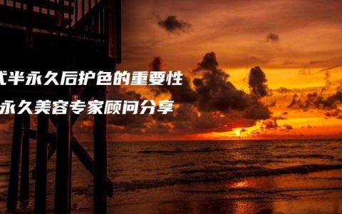 韩式半永久后护色的重要性-半永久美容专家顾问分享
