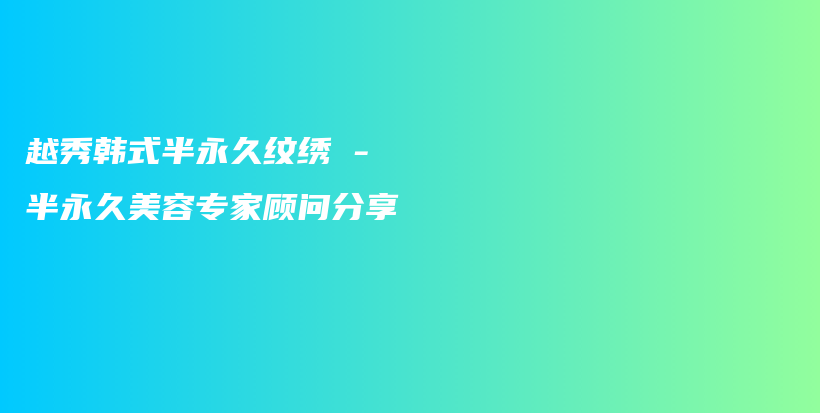 越秀韩式半永久纹绣 – 半永久美容专家顾问分享插图