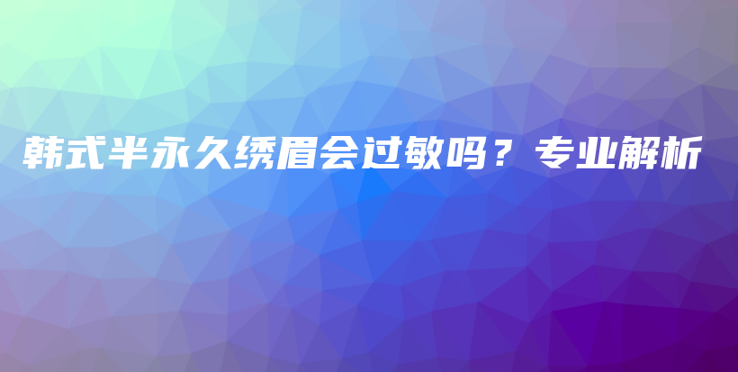 韩式半永久绣眉会过敏吗？专业解析插图
