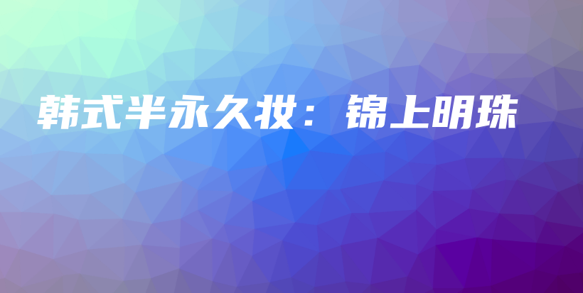 韩式半永久妆：锦上明珠插图