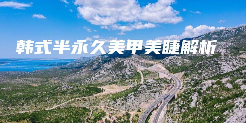 韩式半永久美甲美睫解析插图