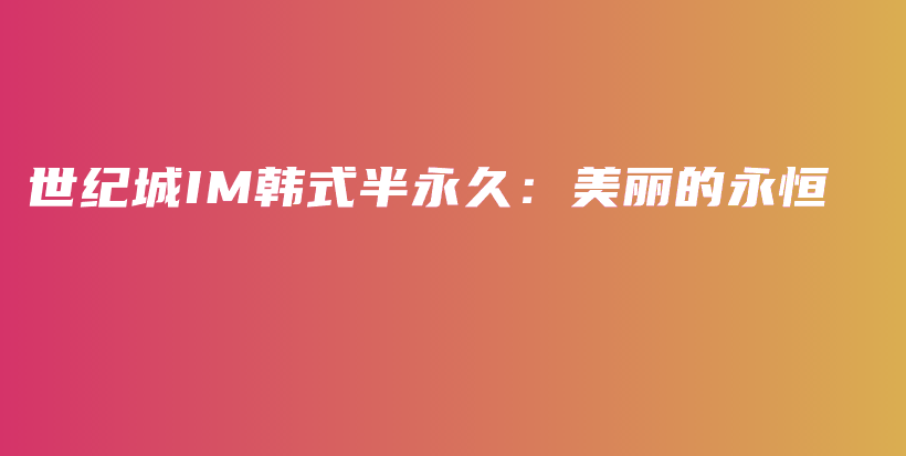 世纪城IM韩式半永久：美丽的永恒插图