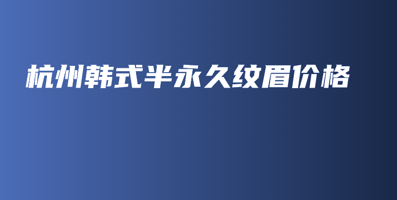 杭州韩式半永久纹眉价格插图
