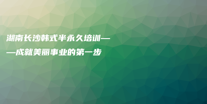 湖南长沙韩式半永久培训——成就美丽事业的第一步插图