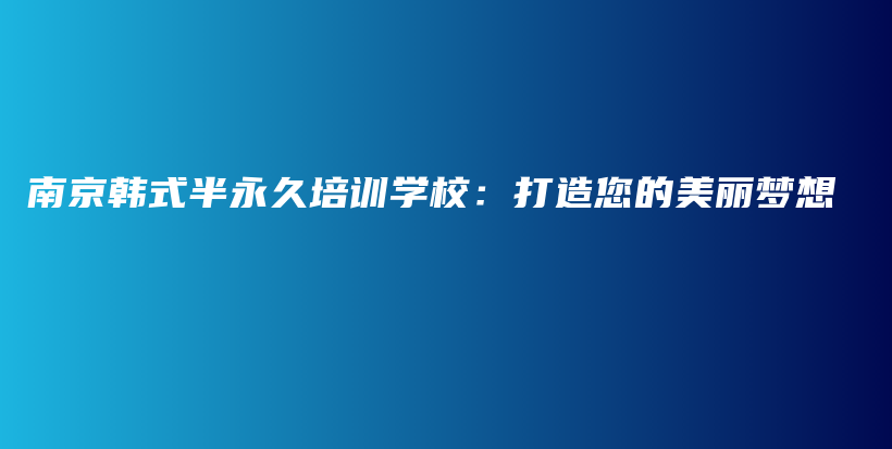 南京韩式半永久培训学校：打造您的美丽梦想插图
