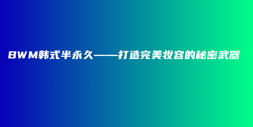 BWM韩式半永久——打造完美妆容的秘密武器插图